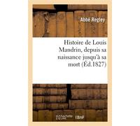 Histoire de Louis Mandrin, depuis sa naissance jusqu'à sa mort, (Éd.1827) - Abbé Regley - Hachette Bnf - broché - Livre