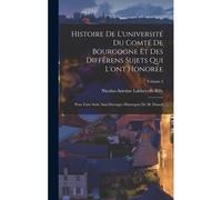 Histoire De L'université Du Comté De Bourgogne Et Des Différens Sujets Qui L'ont Honorée
