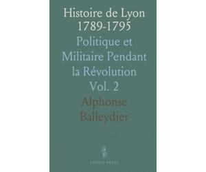 Histoire de Lyon 1789-1795: Politique et Militaire Pendant la Révolution