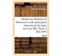 Histoire De Madame De Maintenon Et Des Principaux Évènements Du Règne De Louis Xiv - Tome 4