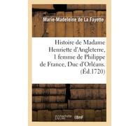 Histoire de Madame Henriette d'Angleterre, 1 femme de Philippe de France, Duc d'Orléans . (Éd.1720)