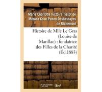 Histoire De Mlle Le Gras (Louise De Marillac) : Fondatrice Des Filles De La Charité