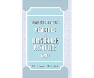 Histoire de mon temps. Mémoires du Chancelier Pasquier: Publiés par M. le duc d'Audiffret-Pasquier. Partie 1: Révolution-Consulat-Empire. Tome 1. 1789-1810