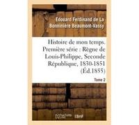 Histoire de mon temps. Première série : Règne de Louis-Philippe, Seconde République, 1830-51 T. 2 Edouard Ferdinand de La Bonninière Beaumont-Vassy (Auteur)