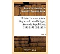 Histoire de mon temps. Règne de Louis-Philippe, Seconde République, 1830-1851. T. 3 - Edouard Ferdinand de La Bonninière Beaumont-Vassy - Hachette Bnf - broché - Livre