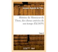 Histoire de Monsieur de Thou, des choses arrivées de son temps. Tome 2
