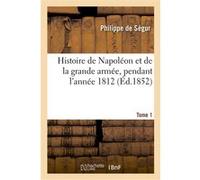 Histoire de Napoléon et de la grande armée, pendant l'année 1812. Edition 16,Tome 1 Philippe Ségur (Auteur)