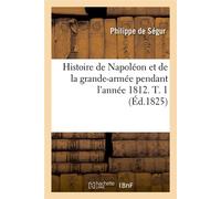 Histoire de Napoléon et de la grande-armée pendant l'année 1812. T. 1 (Éd.1825) - Philippe Ségur - Hachette Bnf - broché - Livre