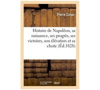 Histoire de Napoléon, sa naissance, ses progrès, ses victoires, son élévation et sa chute , sa captivité à Sainte-Hélène, ce que deviendra sa mémoire - Pierre Colau - Hachette Bnf - broché - Livre