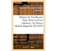Histoire De Neuilly Près Paris Seine Et De Ses Châteaux : Les Ternes, Madrid, Bagatelle,