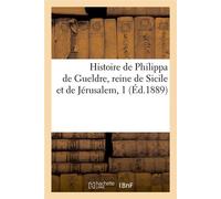Histoire de Philippa de Gueldre, reine de Sicile et de Jérusalem, 1 (Éd.1889) - Collectif - Hachette Bnf - broché - Livre