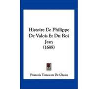 Histoire de Philippe de Valois Et Du Roi Jean (1688) Choisy, Francois Timoleon De (Auteur)