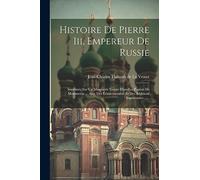 Histoire De Pierre Iii, Empereur De Russie: Imprimée Sur Un Manuscrit Trouvé Dans Les Papiers De Montmorin ... Avec Des Éclaircissemens Et Des Additions Importantes ......