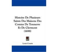 Histoire de Plusieurs Saints Des Maisons Des Comtes de Tonnerre Et de Clermont (1698) Cousin, Louis (Auteur)