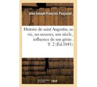 Histoire de saint Augustin – Sa vie, ses oeuvres, son siècle, influence de son génie – T.2 (Éd.1845)
