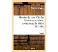 Histoire de saint Charles Borromée, cardinal, archevêque de Milan. T. 3 , d'après sa correspondance et des documents inédits - Charles Sylvain - Hachette Bnf - broché - Livre