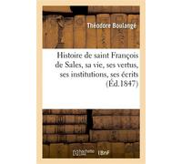 Histoire de saint François de Sales, sa vie, ses vertus, ses institutions, ses écrits et sa doctrine - Théodore Boulangé - Hachette Bnf - broché - Livre