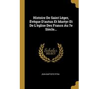 Histoire De Saint Léger, Évêque D'autun Et Martyr Et De L'église Des Francs Au 7e Siècle...