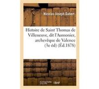 Histoire de Saint Thomas de Villeneuve, dit l'Aumonier, archevêque de Valence, en Espagne Nicolas-Joseph Dabert (Auteur)