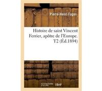 Histoire de saint Vincent Ferrier, apôtre de l'Europe. T2 (Éd.1894) Pierre-Henri Fages (Auteur)