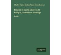 Histoire de sainte Élisabeth de Hongrie, duchesse de Thuringe: Tome 1