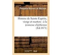 Histoire de Sainte Espérie, vierge et martyre : à la jeunesse chrétienne Théophile Baurens de Molinier (Auteur)