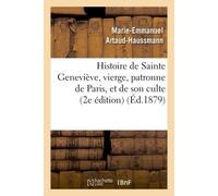Histoire de Sainte Geneviève, vierge, patronne de Paris, et de son culte : précédée d'une Introduction sur l'apostolat des vierges chrétiennes dans l'Eglise catholique 2e édition - Artaud-Haussmann -