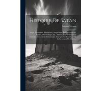 Histoire De Satan: Magie, Possessions, Illuminisme, Magnétisme, Esprits Frappeurs, Spirites, Démonologie, Etc... Démonologie Artistique Et Littéraire, ... Satanique Ou Le Sacrement Du Diable...