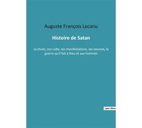 Histoire de Satan Sa chute, son culte, ses manifestations, ses oeuvres, la guerre qu'il fait à Dieu et aux hommes - Auguste-François Lecanu - Culturea - broché - Essai