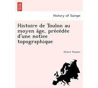 Histoire de Toulon Au Moyen a GE, Pre Ce de E D'Une Notice Topographique