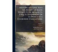 Histoire D'ecosse, Sous Les Règnes De Marie Stuart, Et De Jacques Vi, Jusqu'Ã L'avènement De Ce Prince Ã La Couronne D'angleterre