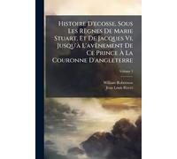 Histoire D'ecosse, Sous Les Règnes De Marie Stuart, Et De Jacques Vi, Jusqu'Ã L'avènement De Ce Prince Ã La Couronne D'angleterre
