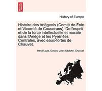 Histoire Des Ariégeois (Comté De Foix Et Vicomté De Couserans). De L'esprit Et De La Force Intellectuelle Et Morale Dans L'ariège Et Les Pyrénées Centrales, Avec Eaux-Fortes De Chauvet.