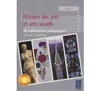 Histoire des arts et arts visuels Cycle 3: 40 exploitations pédagogiques