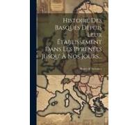 Histoire Des Basques Depuis Leur Établissement Dans Les Pyrénées Jusqu' À Nos Jours...