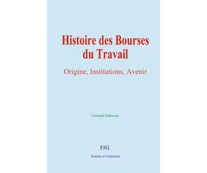 Histoire des Bourses du Travail: Origine, Institutions, Avenir