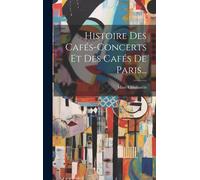 Histoire Des Cafés-Concerts Et Des Cafés De Paris...