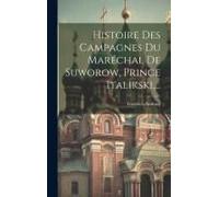 Histoire Des Campagnes Du Maréchal De Suworow, Prince Italikski, ...