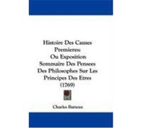 Histoire Des Causes Premieres: Ou Exposition Sommaire Des Pensees Des Philosophes Sur Les Principes Des Etres (1769) Batteux, Charles (Auteur)