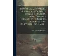 Histoire Des Chevaliers Hospitaliers De Saint-Jean De Jérusalem, Appelés Depuis Chevaliers De Rhodes Et Aujourd'hui Chevaliers De Malte...