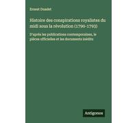 Histoire des conspirations royalistes du midi sous la révolution (1790-1793): D'après les publications contemporaines, le pièces officielles et les documents inédits