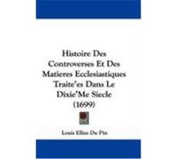 Histoire Des Controverses Et Des Matieres Ecclesiastiques Traite'es Dans Le Dixie'me Siecle (1699) Du Pin, Louis Ellies (Auteur)