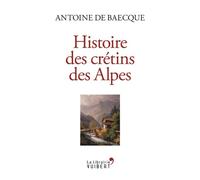 Histoire des crétins des Alpes 2018 - Antoine de Baecque - Librairie Vuibert - broché - Essai