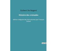 Histoire des croisades: édition intégrale des huit volumes par François Guizot