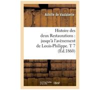 Histoire Des Deux Restaurations: Jusqu'à L'avènement De Louis-Philippe. T 7 (Éd.1860)