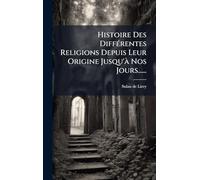 Histoire Des DiffÃ(c)rentes Religions Depuis Leur Origine Jusqu'Ã Nos Jours......