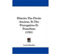 Histoire Des Droits Anciens, Et Des Prerogatives Et Franchises (1781) Hordret, Louis (Auteur)