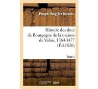 Histoire des ducs de Bourgogne de la maison de Valois, 1364-1477. [Tome 1] (Éd.1826) Prosper Brugière Barante (Auteur)