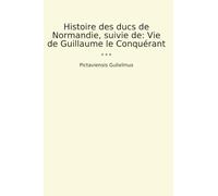 Histoire des ducs de Normandie, suivie de: Vie de Guillaume le Conquérant