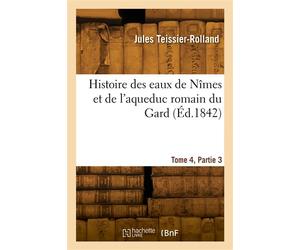 Histoire des eaux de Nîmes et de l'aqueduc romain du Gard. Tome 4, Partie 3 - Jules Teissier-Rolland - Hachette Bnf - broché - Livre